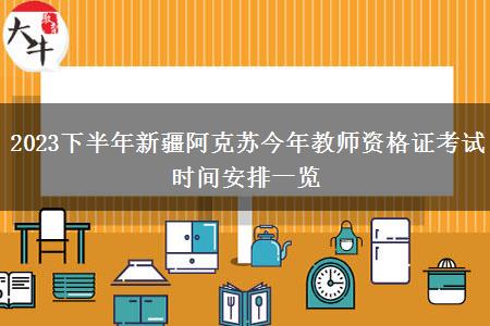 2023下半年新疆阿克苏今年教师资格证考试时间安排一览