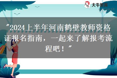 "2024上半年河南鹤壁教师资格证报名指南，一起来了解报考流程吧！"