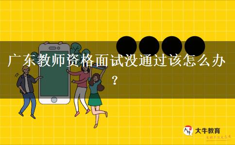 广东教师资格面试没通过该怎么办？