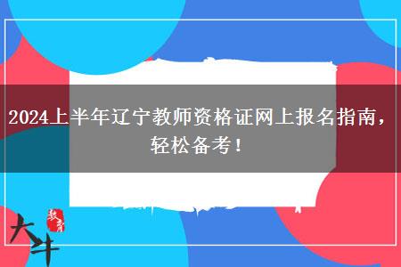 2024上半年辽宁教师资格证网上报名指南，轻松备考！