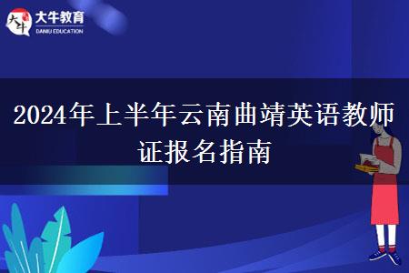 2024年上半年云南曲靖英语教师证报名指南