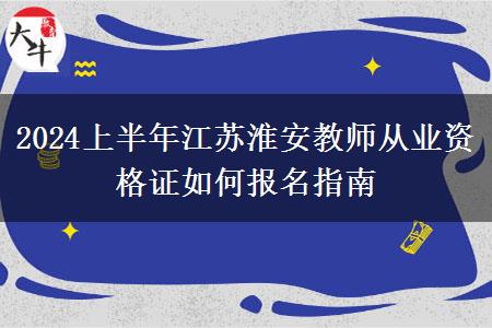 2024上半年江苏淮安教师从业资格证如何报名指南