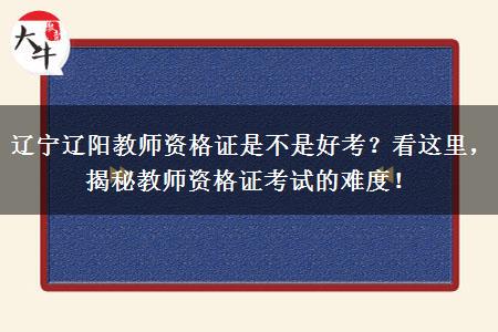 辽宁辽阳教师资格证是不是好考？看这里，揭秘教师资格证考试的难度！
