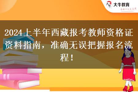 2024上半年西藏报考教师资格证资料指南，准确无误把握报名流程！