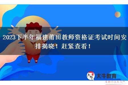 2023下半年福建莆田教师资格证考试时间安排揭晓！赶紧查看！