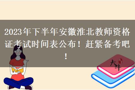 2023年下半年安徽淮北教师资格证考试时间表公布！赶紧备考吧！