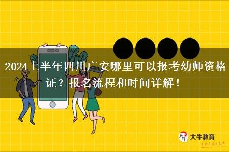 2024上半年四川广安哪里可以报考幼师资格证？报名流程和时间详解！