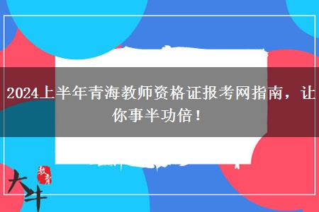 2024上半年青海教师资格证报考网指南，让你事半功倍！