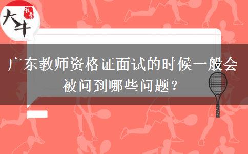 广东教师资格证面试的时候一般会被问到哪些问题？
