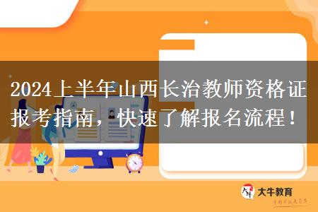 2024上半年山西长治教师资格证报考指南，快速了解报名流程！