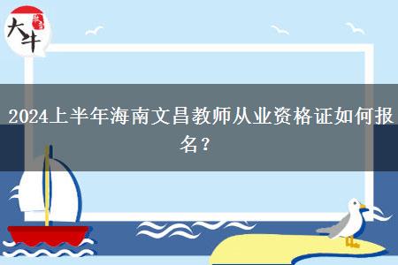 2024上半年海南文昌教师从业资格证如何报名？