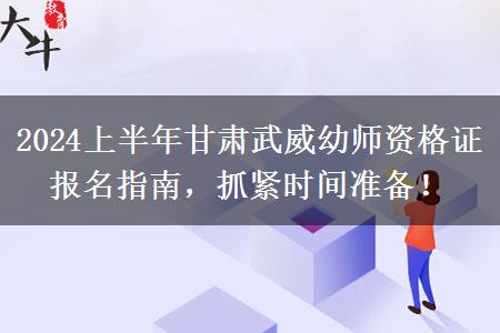 2024上半年甘肃武威幼师资格证报名指南，抓紧时间准备！