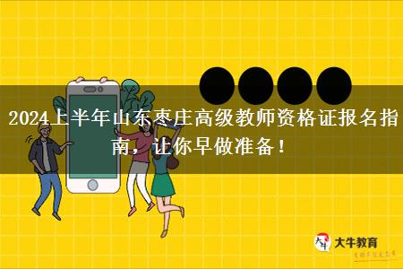 2024上半年山东枣庄高级教师资格证报名指南，让你早做准备！