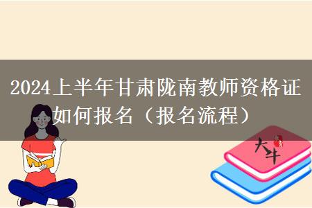 2024上半年甘肃陇南教师资格证如何报名（报名流程）