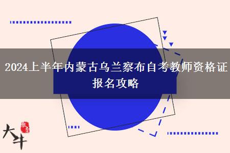 2024上半年内蒙古乌兰察布自考教师资格证报名攻略