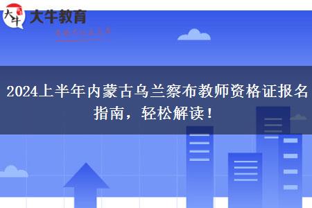 2024上半年内蒙古乌兰察布教师资格证报名指南，轻松解读！