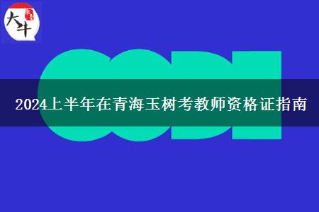 2024上半年在青海玉树考教师资格证指南