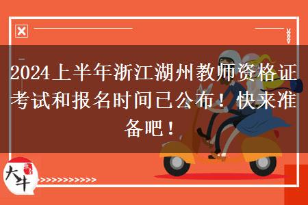 2024上半年浙江湖州教师资格证考试和报名时间已公布！快来准备吧！