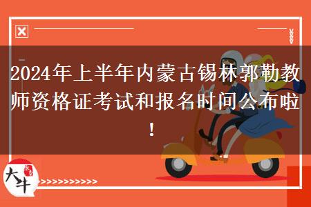 2024年上半年内蒙古锡林郭勒教师资格证考试和报名时间公布啦！