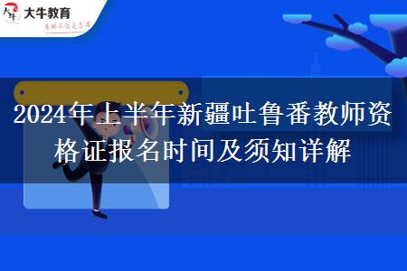 2024年上半年新疆吐鲁番教师资格证报名时间及须知详解