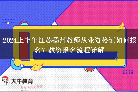 2024上半年江苏扬州教师从业资格证如何报名？教资报名流程详解