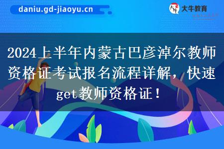 2024上半年内蒙古巴彦淖尔教师资格证考试报名流程详解，快速get教师资格证！