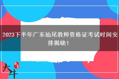 2023下半年广东汕尾教师资格证考试时间安排揭晓！