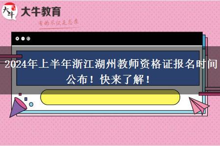 2024年上半年浙江湖州教师资格证报名时间公布！快来了解！