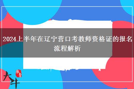 2024上半年在辽宁营口考教师资格证的报名流程解析