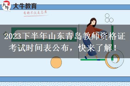 2023下半年山东青岛教师资格证考试时间表公布，快来了解！