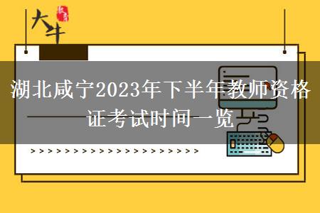 湖北咸宁2023年下半年教师资格证考试时间一览