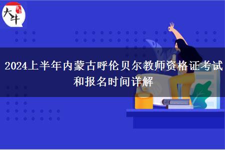 2024上半年内蒙古呼伦贝尔教师资格证考试和报名时间详解