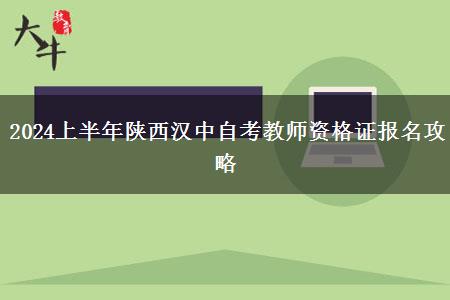 2024上半年陕西汉中自考教师资格证报名攻略