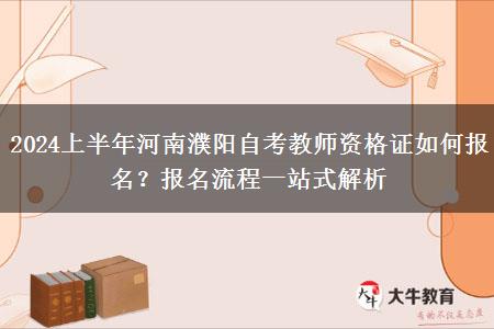 2024上半年河南濮阳自考教师资格证如何报名？报名流程一站式解析