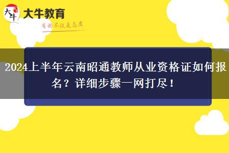 2024上半年云南昭通教师从业资格证如何报名？详细步骤一网打尽！