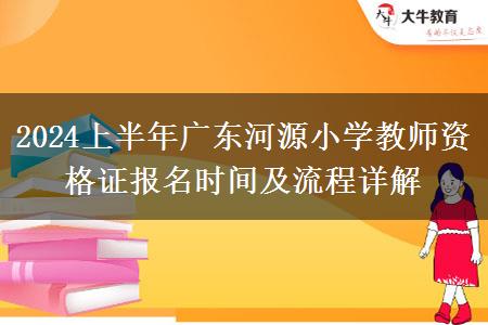 2024上半年广东河源小学教师资格证报名时间及流程详解