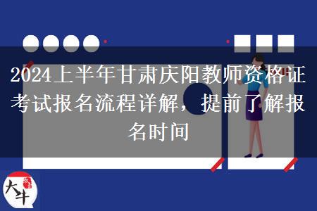 2024上半年甘肃庆阳教师资格证考试报名流程详解，提前了解报名时间