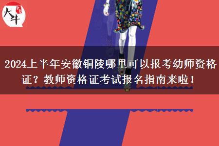 2024上半年安徽铜陵哪里可以报考幼师资格证？教师资格证考试报名指南来啦！