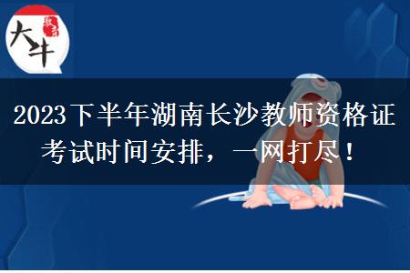 2023下半年湖南长沙教师资格证考试时间安排，一网打尽！