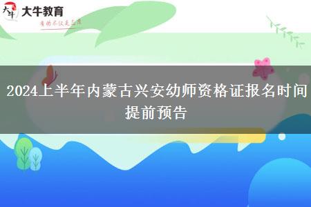 2024上半年内蒙古兴安幼师资格证报名时间提前预告