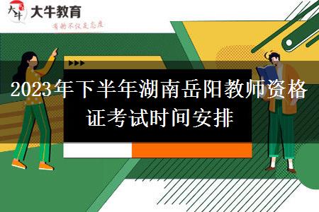 2023年下半年湖南岳阳教师资格证考试时间安排