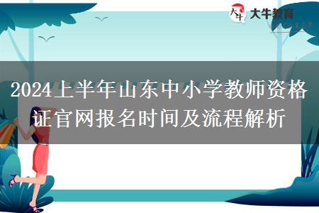 2024上半年山东中小学教师资格证官网报名时间及流程解析