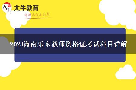 2023海南乐东教师资格证考试科目详解