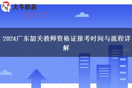 2024广东韶关教师资格证报考时间与流程详解