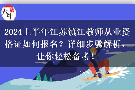 2024上半年江苏镇江教师从业资格证如何报名？详细步骤解析，让你轻松备考！