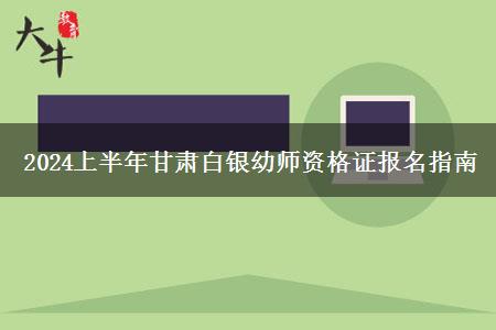 2024上半年甘肃白银幼师资格证报名指南