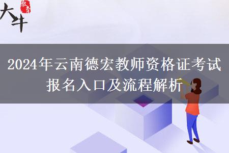 2024年云南德宏教师资格证考试报名入口及流程解析