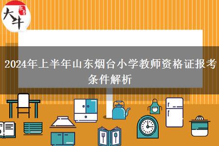 2024年上半年山东烟台小学教师资格证报考条件解析