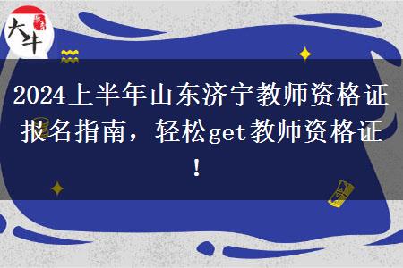 2024上半年山东济宁教师资格证报名指南，轻松get教师资格证！