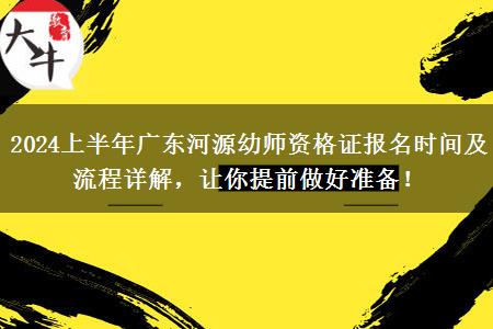 2024上半年广东河源幼师资格证报名时间及流程详解，让你提前做好准备！